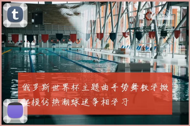 俄罗斯世界杯主题曲手势舞教学掀起模仿热潮球迷争相学习