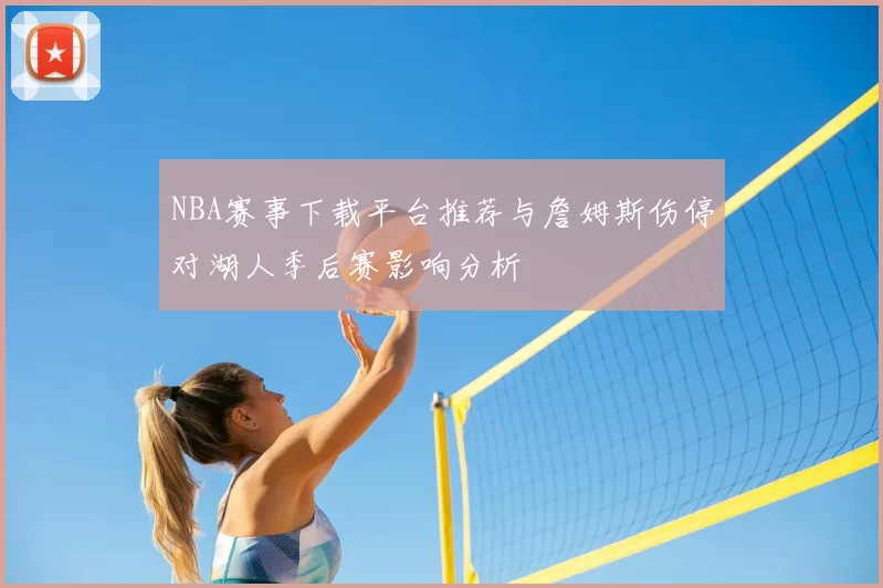 NBA赛事下载平台推荐与詹姆斯伤停对湖人季后赛影响分析