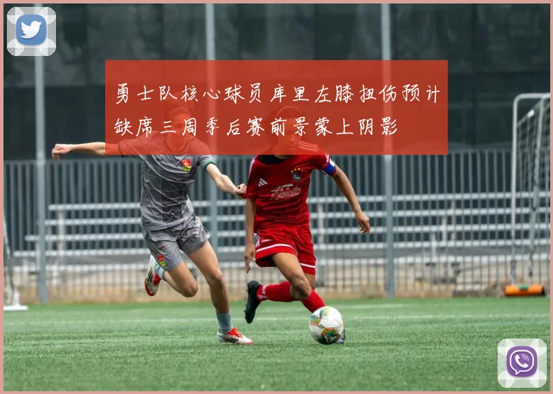 勇士队核心球员库里左膝扭伤预计缺席三周季后赛前景蒙上阴影