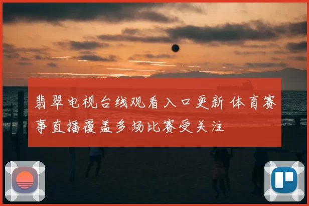 翡翠电视台线观看入口更新 体育赛事直播覆盖多场比赛受关注