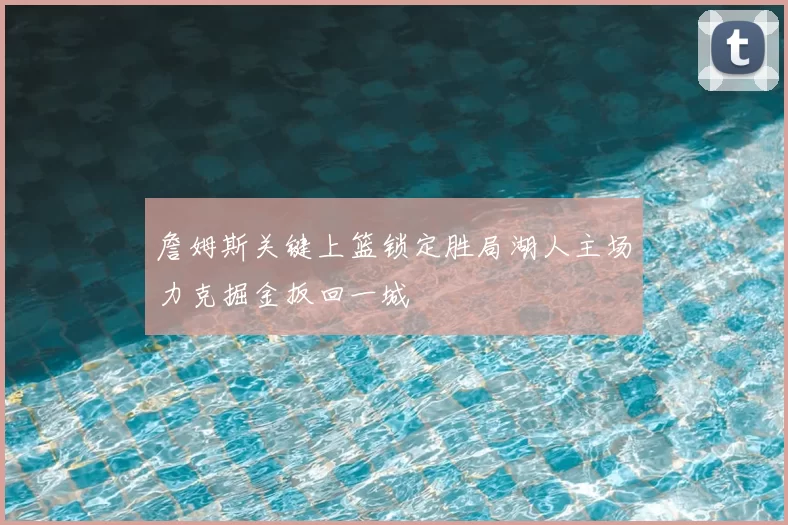 詹姆斯关键上篮锁定胜局湖人主场力克掘金扳回一城