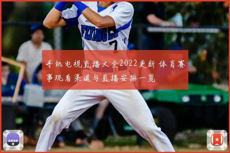 手机电视直播大全2022更新 体育赛事观看渠道与直播安排一览