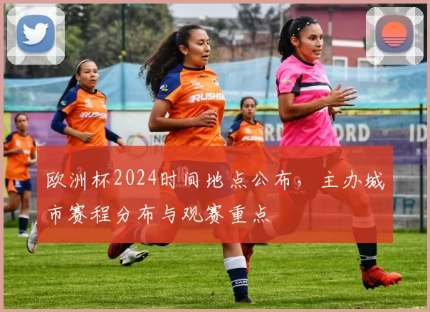 欧洲杯2024时间地点公布，主办城市赛程分布与观赛重点