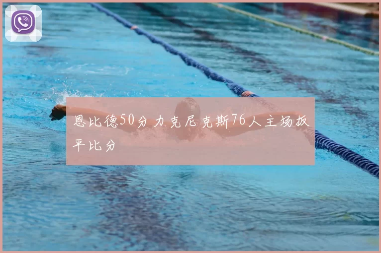 恩比德50分力克尼克斯76人主场扳平比分