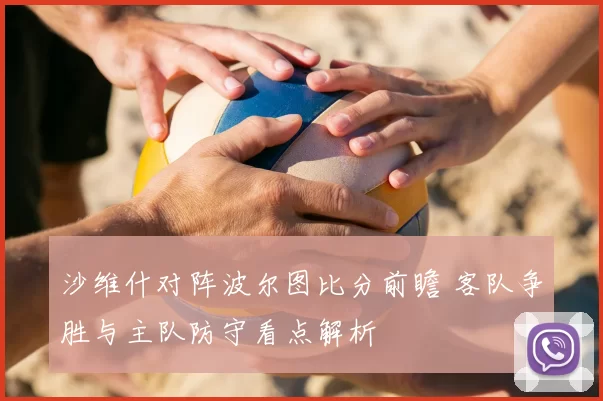 沙维什对阵波尔图比分前瞻 客队争胜与主队防守看点解析