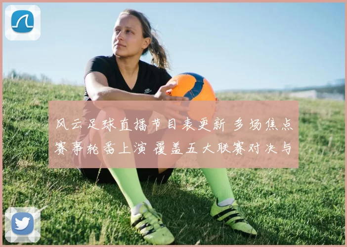 风云足球直播节目表更新 多场焦点赛事轮番上演 覆盖五大联赛对决与杯赛看点