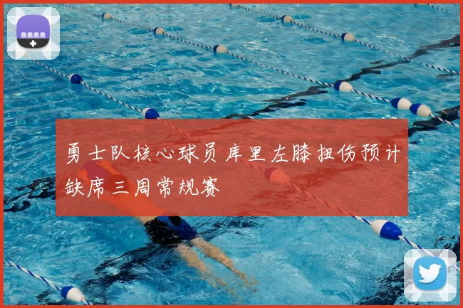 勇士队核心球员库里左膝扭伤预计缺席三周常规赛