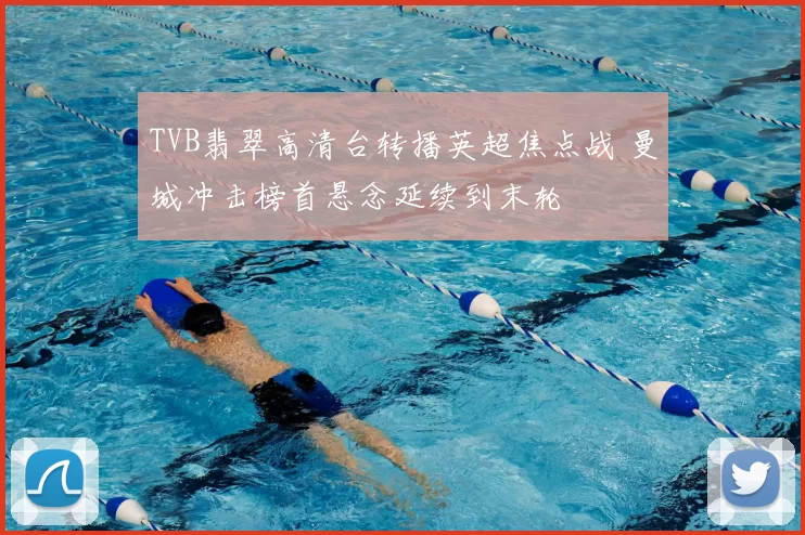 TVB翡翠高清台转播英超焦点战 曼城冲击榜首悬念延续到末轮