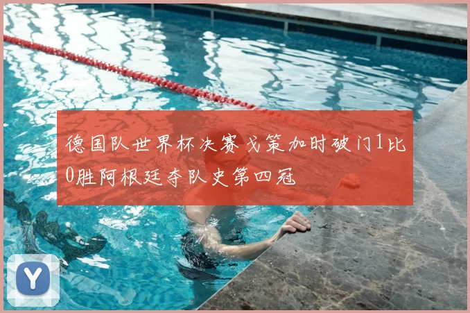 德国队世界杯决赛戈策加时破门1比0胜阿根廷夺队史第四冠