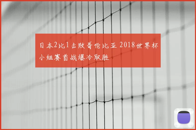 日本2比1击败哥伦比亚 2018世界杯小组赛首战爆冷取胜