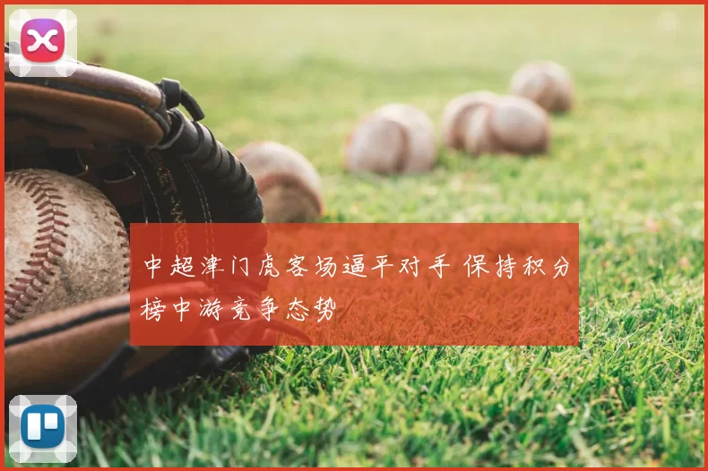 中超津门虎客场逼平对手 保持积分榜中游竞争态势