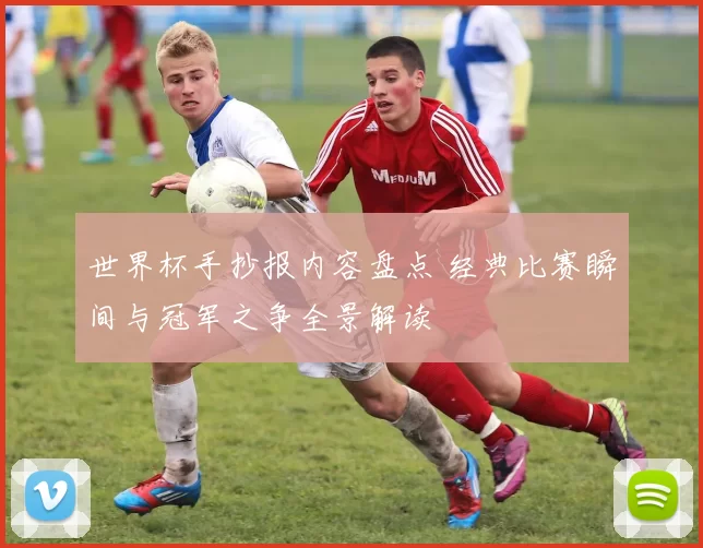 世界杯手抄报内容盘点 经典比赛瞬间与冠军之争全景解读