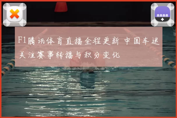 F1腾讯体育直播全程更新 中国车迷关注赛事转播与积分变化