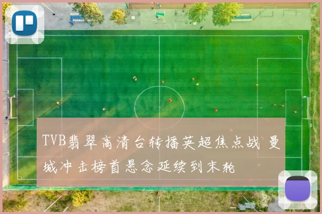 TVB翡翠高清台转播英超焦点战 曼城冲击榜首悬念延续到末轮