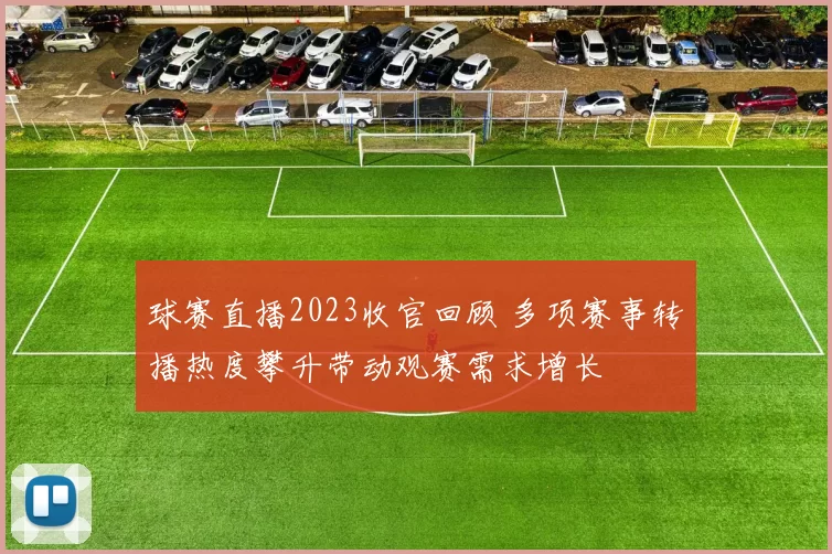 球赛直播2023收官回顾 多项赛事转播热度攀升带动观赛需求增长