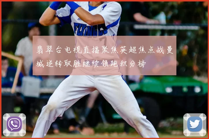 翡翠台电视直播聚焦英超焦点战曼城逆转取胜继续领跑积分榜