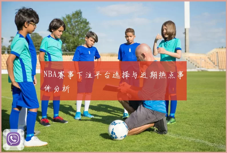 NBA赛事下注平台选择与近期热点事件分析