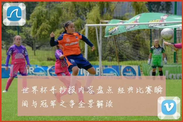 世界杯手抄报内容盘点 经典比赛瞬间与冠军之争全景解读