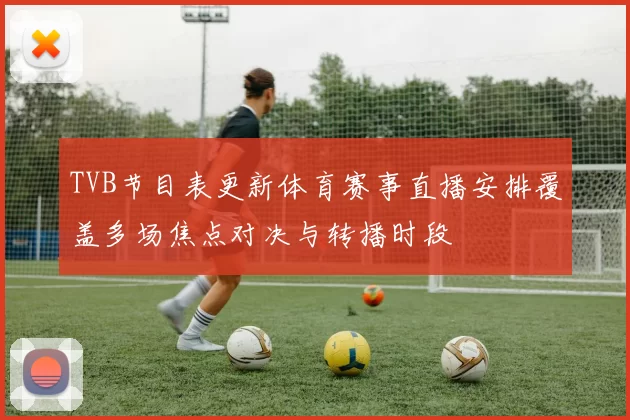 TVB节目表更新体育赛事直播安排覆盖多场焦点对决与转播时段