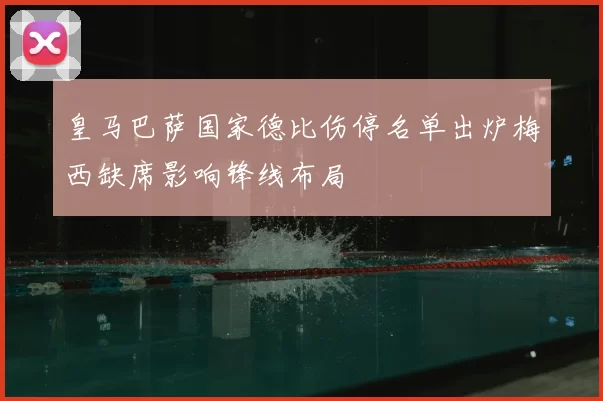 皇马巴萨国家德比伤停名单出炉梅西缺席影响锋线布局