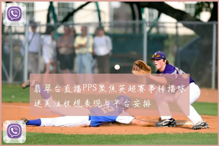 翡翠台直播PPS聚焦英超赛事转播球迷关注收视表现与平台安排