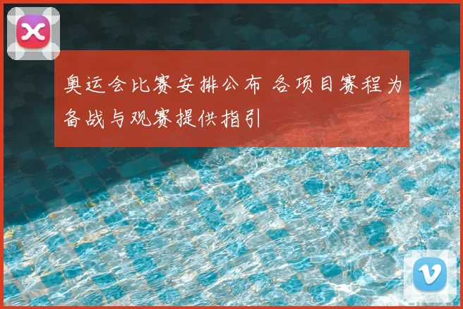 奥运会比赛安排公布 各项目赛程为备战与观赛提供指引