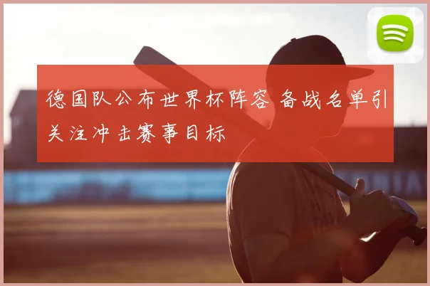 德国队公布世界杯阵容 备战名单引关注冲击赛事目标