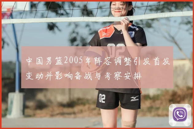 中国男篮2005年阵容调整引发首发变动并影响备战与考察安排