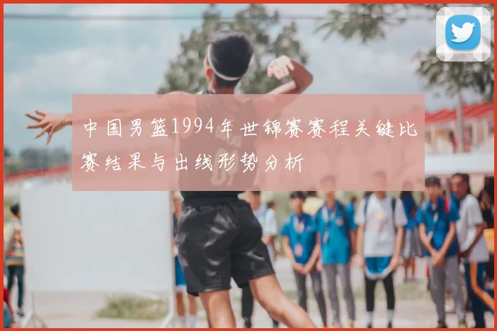 中国男篮1994年世锦赛赛程关键比赛结果与出线形势分析
