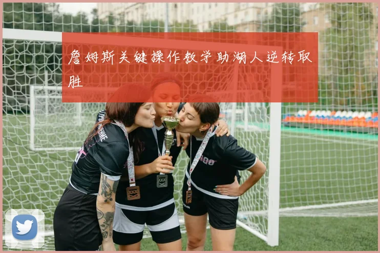 詹姆斯关键操作教学助湖人逆转取胜