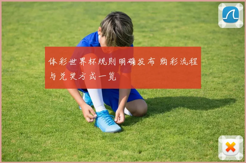 体彩世界杯规则明确发布 购彩流程与兑奖方式一览