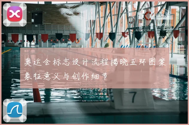 奥运会标志设计流程揭晓五环图案象征意义与创作细节