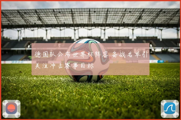 德国队公布世界杯阵容 备战名单引关注冲击赛事目标