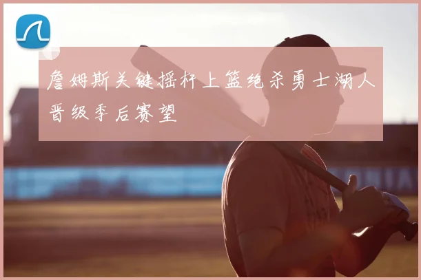 詹姆斯关键摇杆上篮绝杀勇士湖人晋级季后赛望