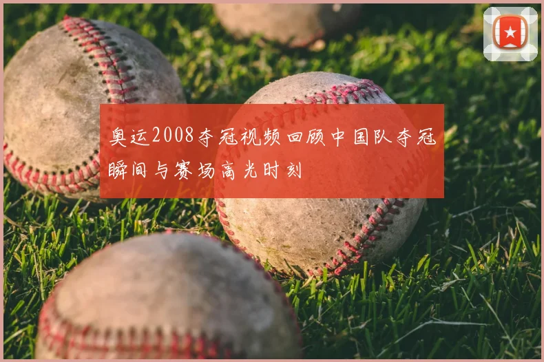 奥运2008夺冠视频回顾中国队夺冠瞬间与赛场高光时刻