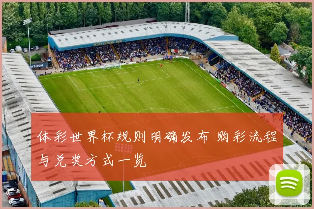 体彩世界杯规则明确发布 购彩流程与兑奖方式一览