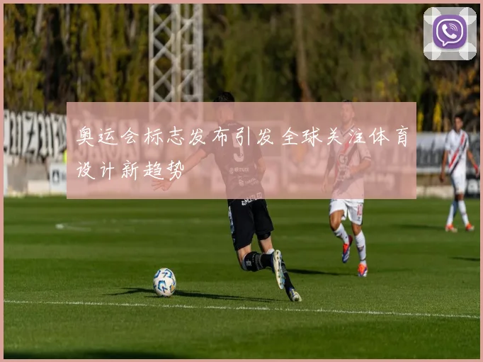 奥运会标志发布引发全球关注体育设计新趋势